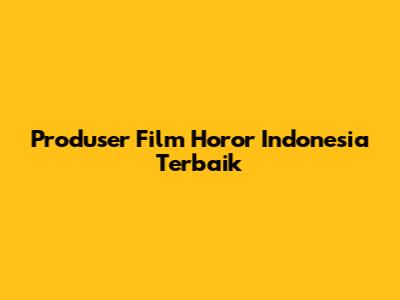 Produser Film Horor Indonesia Terbaik