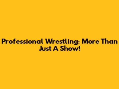 Professional Wrestling: More Than Just A Show!