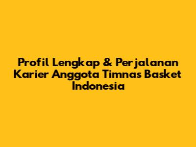 Profil Lengkap & Perjalanan Karier Anggota Timnas Basket Indonesia