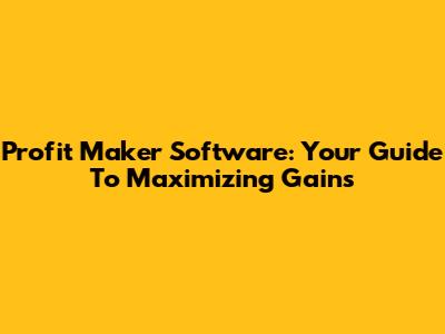 Profit Maker Software: Your Guide To Maximizing Gains