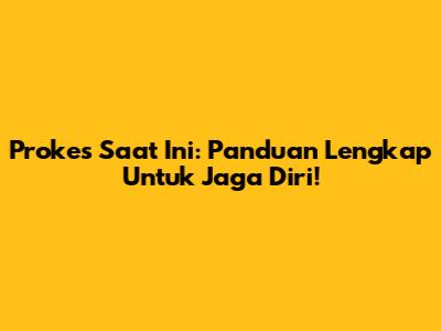Prokes Saat Ini: Panduan Lengkap Untuk Jaga Diri!