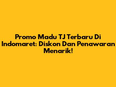 Promo Madu TJ Terbaru Di Indomaret: Diskon Dan Penawaran Menarik!