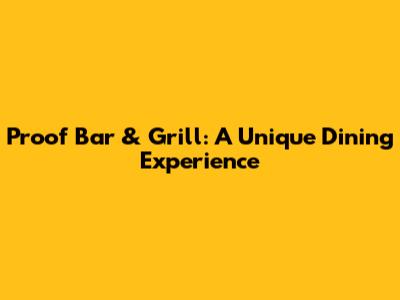 Proof Bar & Grill: A Unique Dining Experience