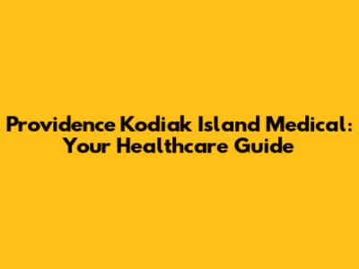 Providence Kodiak Island Medical: Your Healthcare Guide