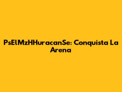 PsElMzHHuracanSe: Conquista La Arena