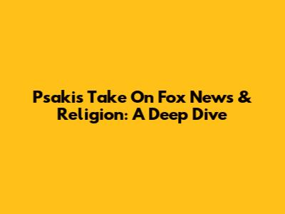 Psaki's Take On Fox News & Religion: A Deep Dive
