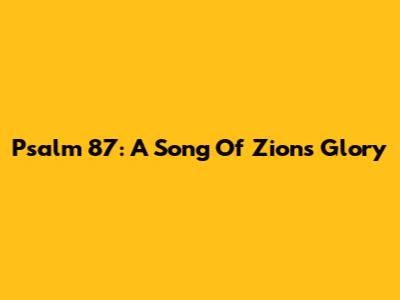 Psalm 87: A Song Of Zion's Glory