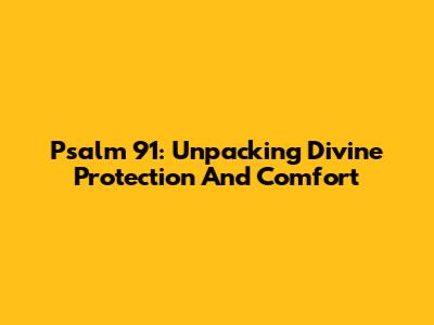 Psalm 91: Unpacking Divine Protection And Comfort