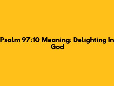 Psalm 97:10 Meaning: Delighting In God