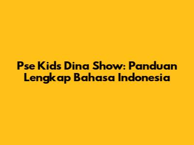 Pse Kids Dina Show: Panduan Lengkap Bahasa Indonesia