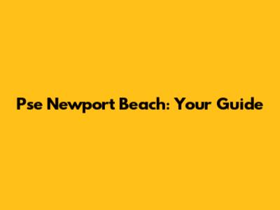 Pse Newport Beach: Your Guide