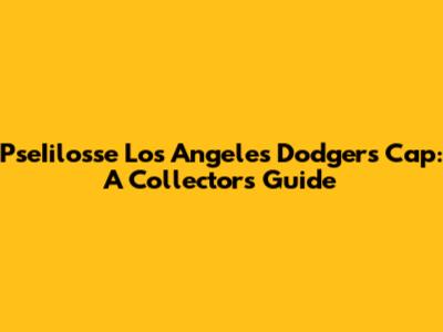 PseIilosse Los Angeles Dodgers Cap: A Collector's Guide
