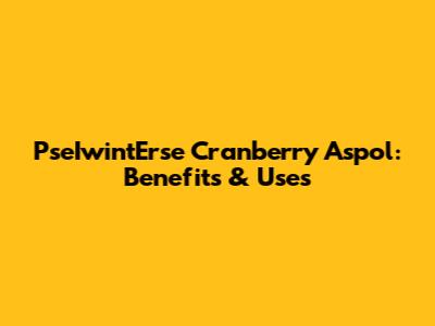 PseIwintErse Cranberry Aspol: Benefits & Uses