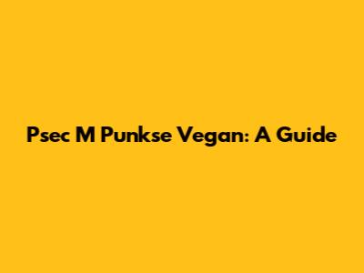 Psec M Punkse Vegan: A Guide