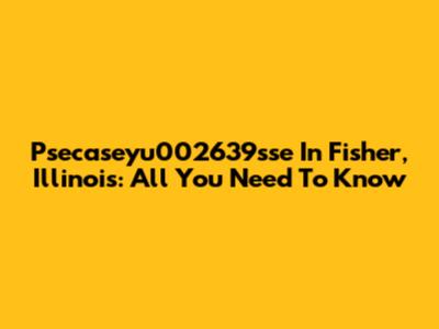 Psecaseyu002639sse In Fisher, Illinois: All You Need To Know