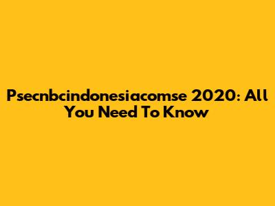 Psecnbcindonesiacomse 2020: All You Need To Know