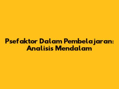 Psefaktor Dalam Pembelajaran: Analisis Mendalam