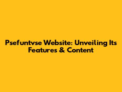 Psefuntvse Website: Unveiling Its Features & Content