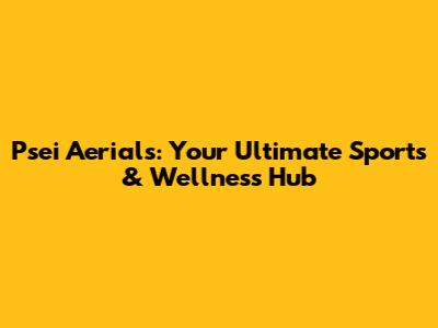 Psei Aerials: Your Ultimate Sports & Wellness Hub