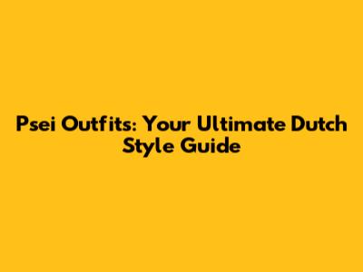 Psei Outfits: Your Ultimate Dutch Style Guide