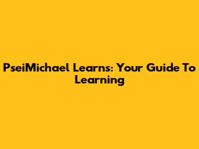 PseiMichael Learns: Your Guide To Learning