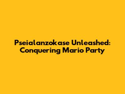 Pseialanzokase Unleashed: Conquering Mario Party