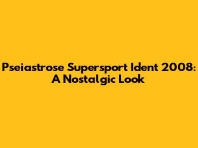 Pseiastrose Supersport Ident 2008: A Nostalgic Look