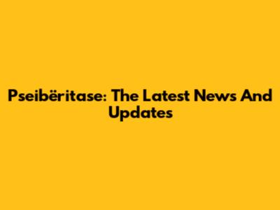 Pseibëritase: The Latest News And Updates