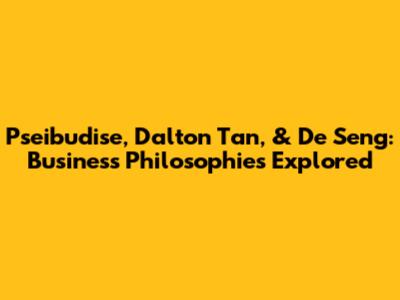 Pseibudise, Dalton Tan, & De Seng: Business Philosophies Explored