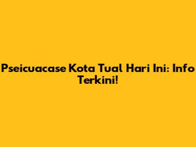Pseicuacase Kota Tual Hari Ini: Info Terkini!