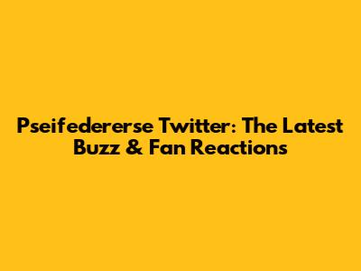 Pseifedererse Twitter: The Latest Buzz & Fan Reactions