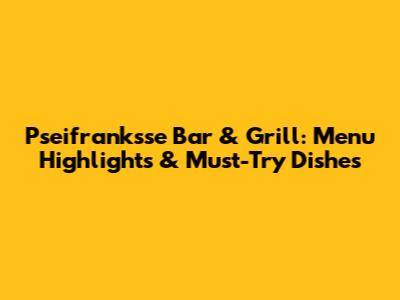 Pseifranksse Bar & Grill: Menu Highlights & Must-Try Dishes
