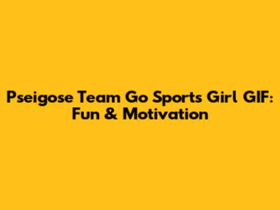Pseigose Team Go Sports Girl GIF: Fun & Motivation