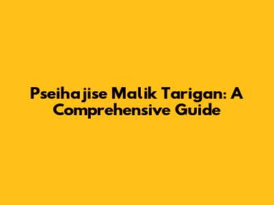 Pseihajise Malik Tarigan: A Comprehensive Guide