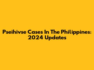 Pseihivse Cases In The Philippines: 2024 Updates
