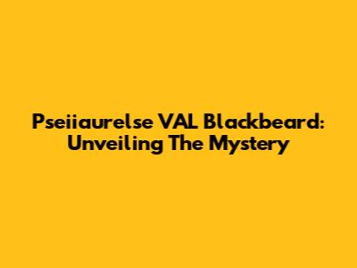 Pseiiaurelse VAL Blackbeard: Unveiling The Mystery