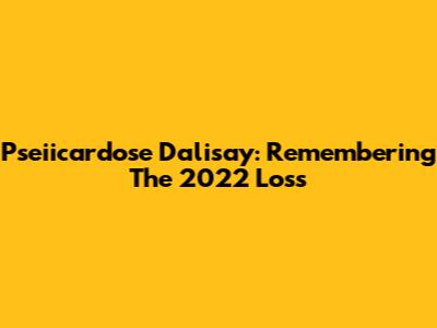 Pseiicardose Dalisay: Remembering The 2022 Loss