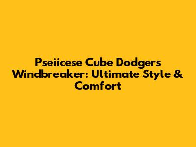 Pseiicese Cube Dodgers Windbreaker: Ultimate Style & Comfort