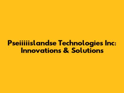 Pseiiiiislandse Technologies Inc: Innovations & Solutions