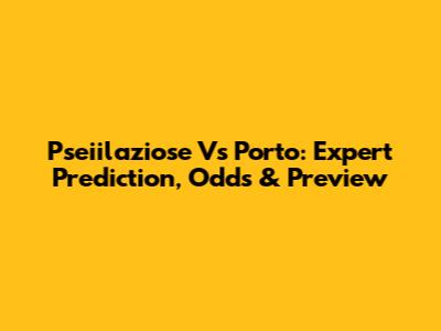 Pseiilaziose Vs Porto: Expert Prediction, Odds & Preview