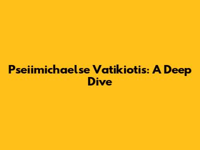 Pseiimichaelse Vatikiotis: A Deep Dive
