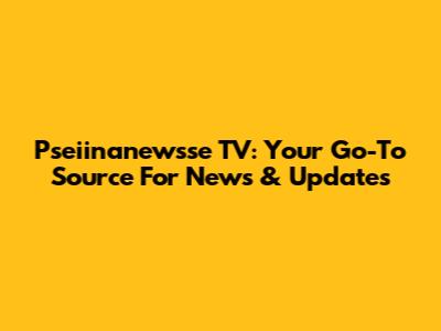 Pseiinanewsse TV: Your Go-To Source For News & Updates