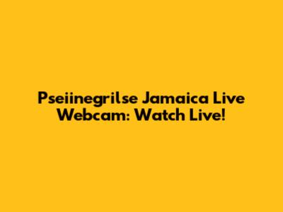 Pseiinegrilse Jamaica Live Webcam: Watch Live!