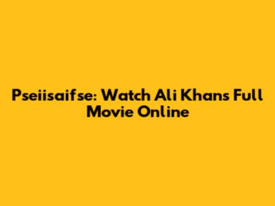 Pseiisaifse: Watch Ali Khan's Full Movie Online
