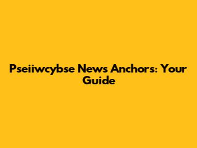 Pseiiwcybse News Anchors: Your Guide