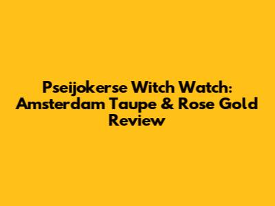 Pseijokerse Witch Watch: Amsterdam Taupe & Rose Gold Review