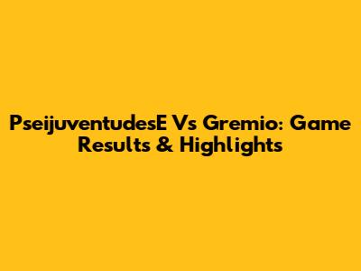 PseijuventudesE Vs Gremio: Game Results & Highlights