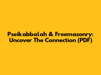 Pseikabbalah & Freemasonry: Uncover The Connection (PDF)