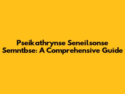 Pseikathrynse Seneilsonse Semntbse: A Comprehensive Guide