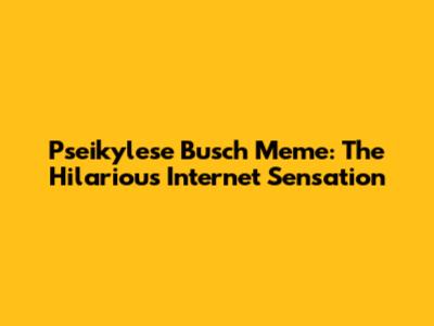 Pseikylese Busch Meme: The Hilarious Internet Sensation